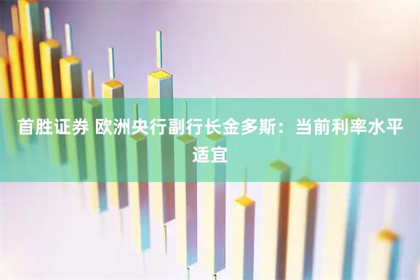 首胜证券 欧洲央行副行长金多斯：当前利率水平适宜