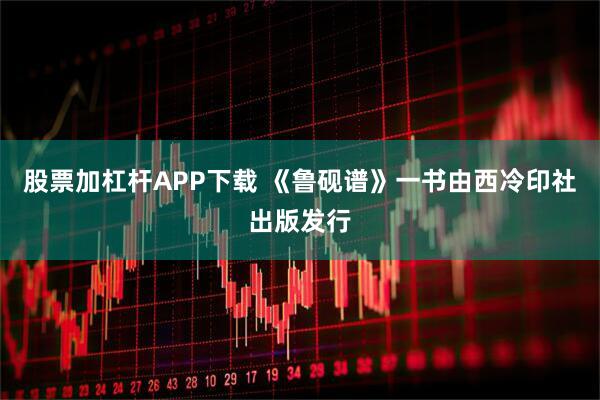 股票加杠杆APP下载 《鲁砚谱》一书由西冷印社出版发行