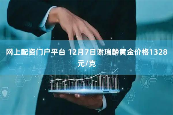 网上配资门户平台 12月7日谢瑞麟黄金价格1328元/克