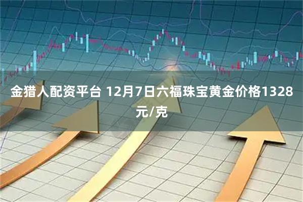 金猎人配资平台 12月7日六福珠宝黄金价格1328元/克