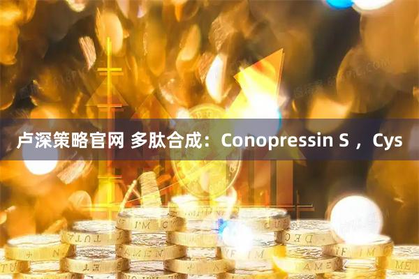 卢深策略官网 多肽合成：Conopressin S ，Cys
