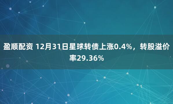 盈顺配资 12月31日星球转债上涨0.4%，转股溢价率29.36%
