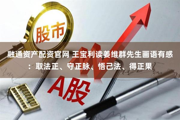 融通资产配资官网 王宝利读姜维群先生画语有感:取法正、守正脉、悟己法、得正果