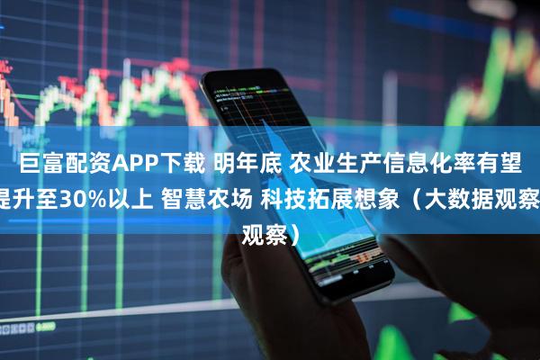 巨富配资APP下载 明年底 农业生产信息化率有望提升至30%以上 智慧农场 科技拓展想象（大数据观察）