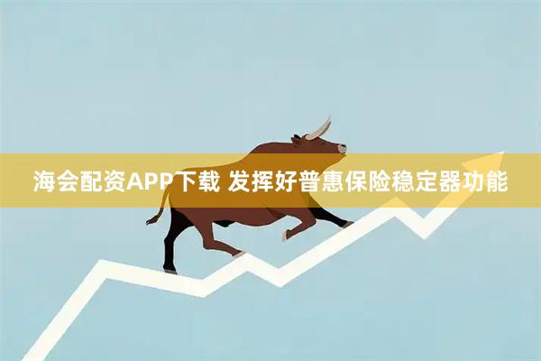 海会配资APP下载 发挥好普惠保险稳定器功能