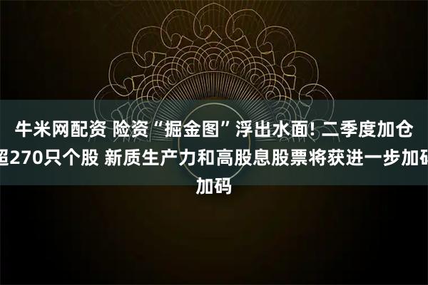 牛米网配资 险资“掘金图”浮出水面! 二季度加仓超270只个股 新质生产力和高股息股票将获进一步加码